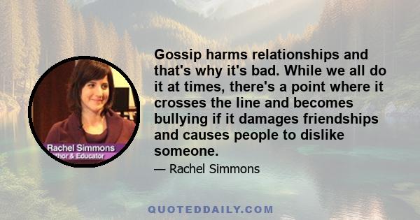 Gossip harms relationships and that's why it's bad. While we all do it at times, there's a point where it crosses the line and becomes bullying if it damages friendships and causes people to dislike someone.