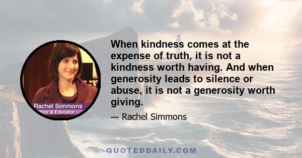 When kindness comes at the expense of truth, it is not a kindness worth having. And when generosity leads to silence or abuse, it is not a generosity worth giving.