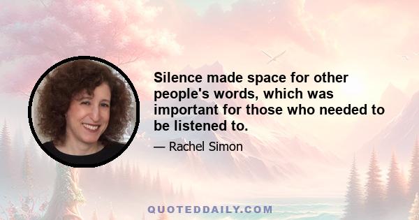 Silence made space for other people's words, which was important for those who needed to be listened to.