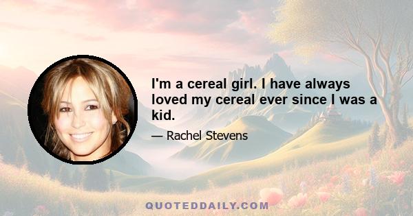 I'm a cereal girl. I have always loved my cereal ever since I was a kid.