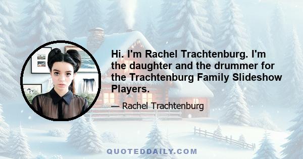 Hi. I'm Rachel Trachtenburg. I'm the daughter and the drummer for the Trachtenburg Family Slideshow Players.