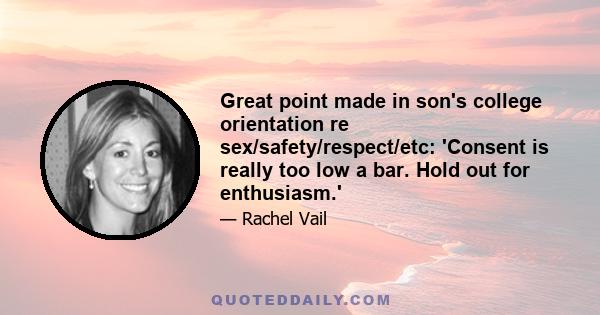 Great point made in son's college orientation re sex/safety/respect/etc: 'Consent is really too low a bar. Hold out for enthusiasm.'