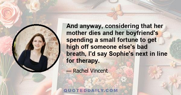 And anyway, considering that her mother dies and her boyfriend's spending a small fortune to get high off someone else's bad breath, I'd say Sophie's next in line for therapy.