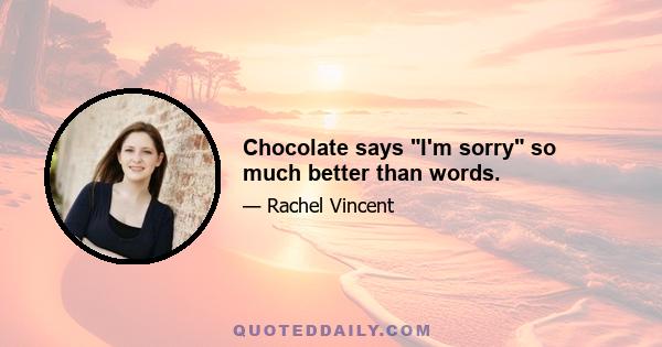 Chocolate says I'm sorry so much better than words.