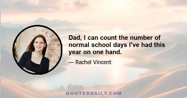 Dad, I can count the number of normal school days I've had this year on one hand.