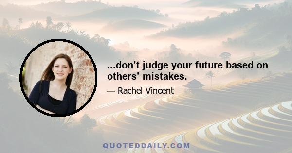 ...don’t judge your future based on others’ mistakes.