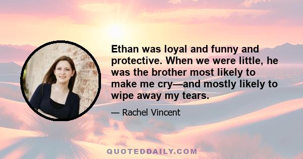 Ethan was loyal and funny and protective. When we were little, he was the brother most likely to make me cry—and mostly likely to wipe away my tears.