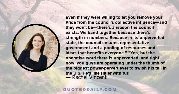 Even if they were willing to let you remove your Pride from the council's collective influence—and they won't be—there's a reason the council exists. We band together because there's strength in numbers. Because in its