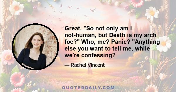 Great. So not only am I not-human, but Death is my arch foe? Who, me? Panic? Anything else you want to tell me, while we're confessing?