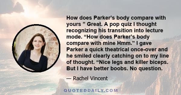 How does Parker’s body compare with yours ” Great. A pop quiz I thought recognizing his transition into lecture mode. “How does Parker’s body compare with mine Hmm.” I gave Parker a quick theatrical once-over and he