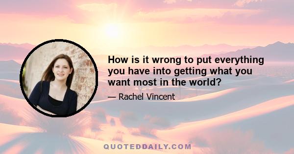 How is it wrong to put everything you have into getting what you want most in the world?