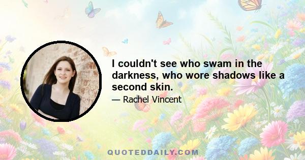 I couldn't see who swam in the darkness, who wore shadows like a second skin.