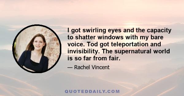 I got swirling eyes and the capacity to shatter windows with my bare voice. Tod got teleportation and invisibility. The supernatural world is so far from fair.