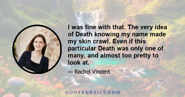 I was fine with that. The very idea of Death knowing my name made my skin crawl. Even if this particular Death was only one of many, and almost too pretty to look at.