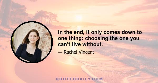 In the end, it only comes down to one thing: choosing the one you can’t live without.