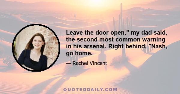 Leave the door open, my dad said, the second most common warning in his arsenal. Right behind, Nash, go home.