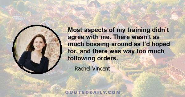 Most aspects of my training didn’t agree with me. There wasn’t as much bossing around as I’d hoped for, and there was way too much following orders.