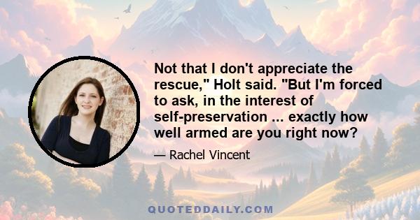 Not that I don't appreciate the rescue, Holt said. But I'm forced to ask, in the interest of self-preservation ... exactly how well armed are you right now?