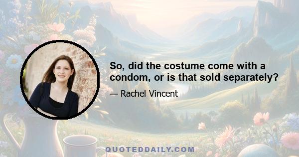 So, did the costume come with a condom, or is that sold separately?