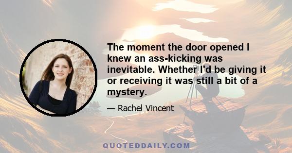 The moment the door opened I knew an ass-kicking was inevitable. Whether I'd be giving it or receiving it was still a bit of a mystery.