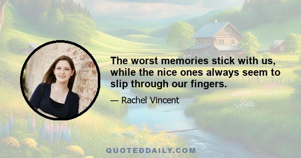 The worst memories stick with us, while the nice ones always seem to slip through our fingers.