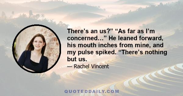 There’s an us?” “As far as I’m concerned…” He leaned forward, his mouth inches from mine, and my pulse spiked. “There’s nothing but us.