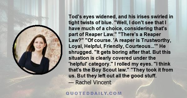 Tod's eyes widened, and his irises swirled in tight twists of blue. Well, I don't see that I have much of a choice, considering that's part of Reaper Law. There's a Reaper Law? Of course. 'A reaper is Trustworthy,