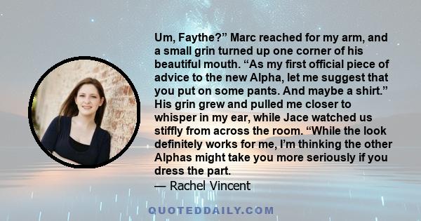 Um, Faythe?” Marc reached for my arm, and a small grin turned up one corner of his beautiful mouth. “As my first official piece of advice to the new Alpha, let me suggest that you put on some pants. And maybe a shirt.”