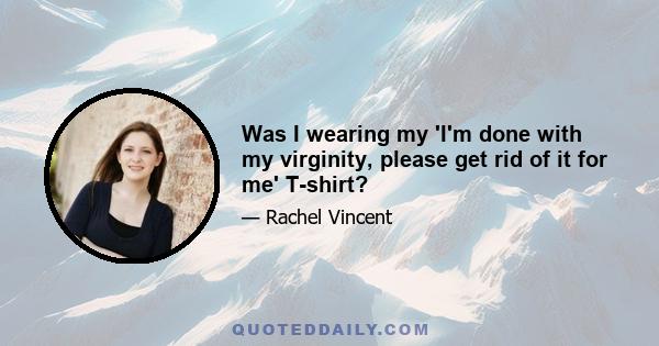 Was I wearing my 'I'm done with my virginity, please get rid of it for me' T-shirt?