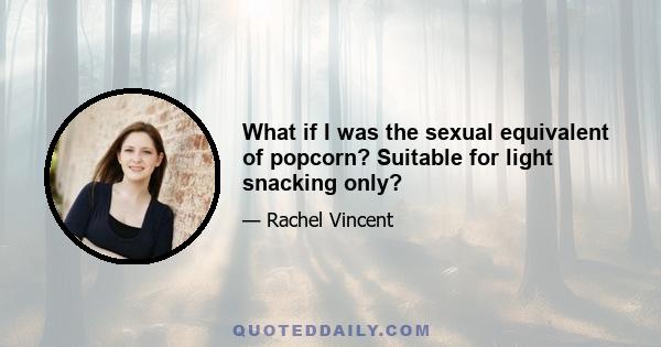 What if I was the sexual equivalent of popcorn? Suitable for light snacking only?