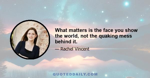 What matters is the face you show the world, not the quaking mess behind it.