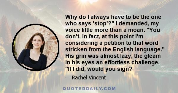 Why do I always have to be the one who says 'stop'? I demanded, my voice little more than a moan. You don't. In fact, at this point I'm considering a petition to that word stricken from the English language. His grin