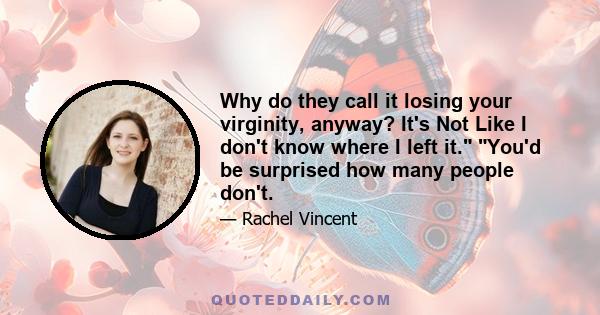 Why do they call it losing your virginity, anyway? It's Not Like I don't know where I left it. You'd be surprised how many people don't.