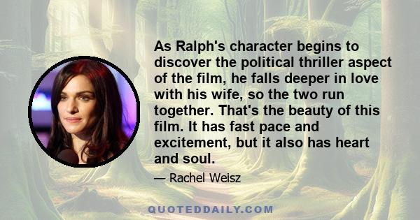 As Ralph's character begins to discover the political thriller aspect of the film, he falls deeper in love with his wife, so the two run together. That's the beauty of this film. It has fast pace and excitement, but it