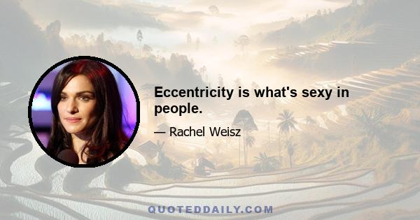 Eccentricity is what's sexy in people.