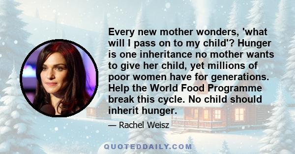 Every new mother wonders, 'what will I pass on to my child'? Hunger is one inheritance no mother wants to give her child, yet millions of poor women have for generations. Help the World Food Programme break this cycle.