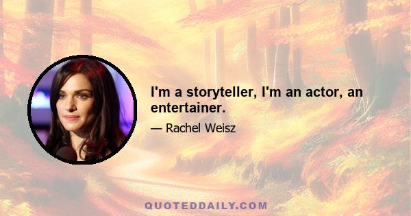 I'm a storyteller, I'm an actor, an entertainer.