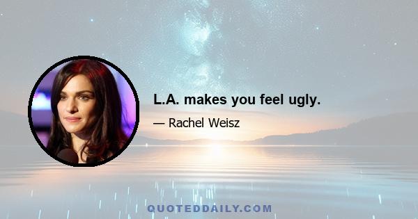 L.A. makes you feel ugly.