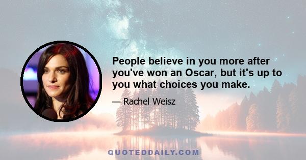 People believe in you more after you've won an Oscar, but it's up to you what choices you make.