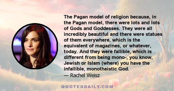 The Pagan model of religion because, in the Pagan model, there were lots and lots of Gods and Goddesses. They were all incredibly beautiful and there were statues of them everywhere, which is the equivalent of