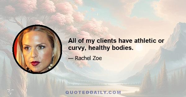 All of my clients have athletic or curvy, healthy bodies.