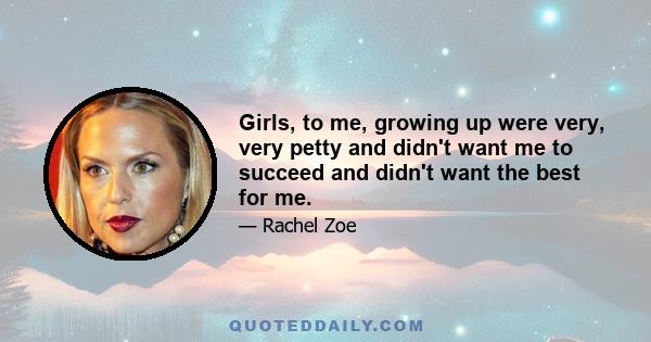 Girls, to me, growing up were very, very petty and didn't want me to succeed and didn't want the best for me.