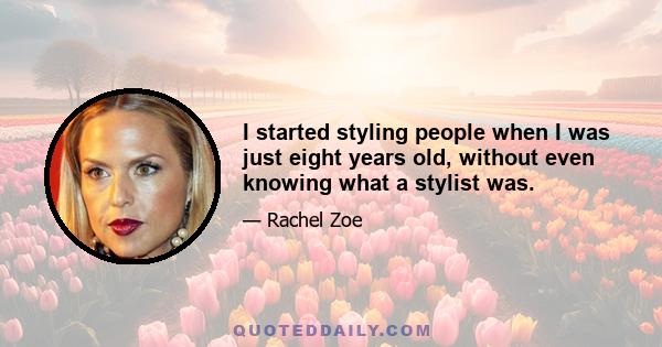 I started styling people when I was just eight years old, without even knowing what a stylist was.