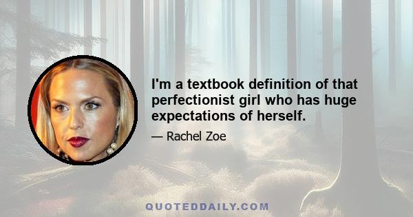 I'm a textbook definition of that perfectionist girl who has huge expectations of herself.