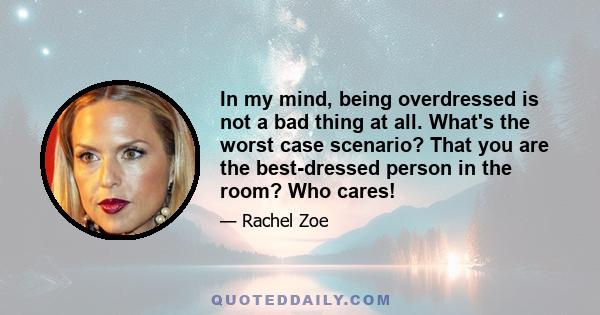 In my mind, being overdressed is not a bad thing at all. What's the worst case scenario? That you are the best-dressed person in the room? Who cares!