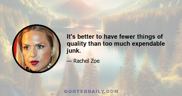 It's better to have fewer things of quality than too much expendable junk.