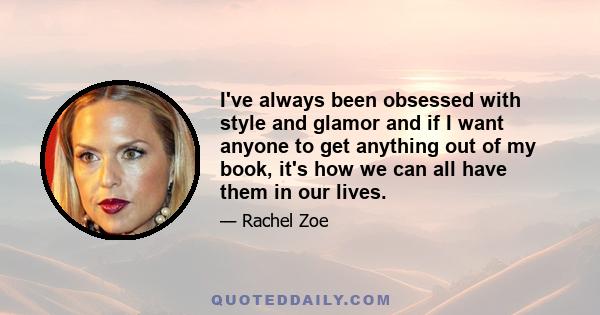 I've always been obsessed with style and glamor and if I want anyone to get anything out of my book, it's how we can all have them in our lives.