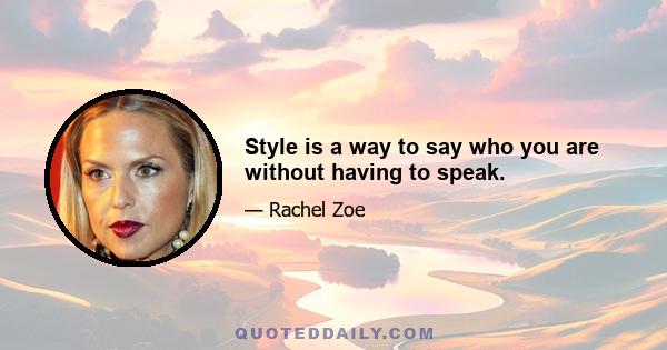 Style is a way to say who you are without having to speak.