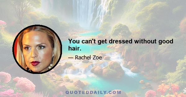 You can't get dressed without good hair.