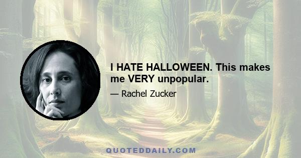 I HATE HALLOWEEN. This makes me VERY unpopular.